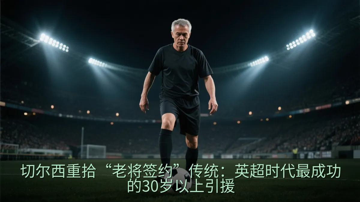 切尔西重拾“老将签约”传统：英超时代最成功的30岁以上引援