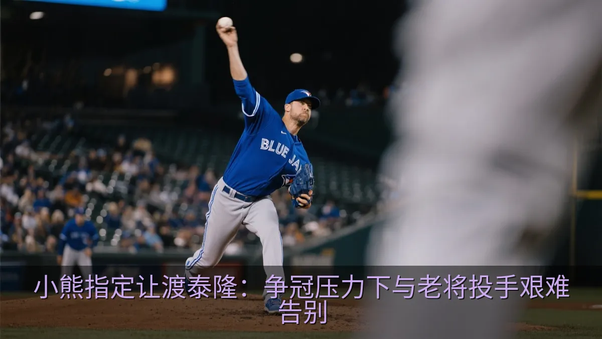 小熊指定让渡泰隆：争冠压力下与老将投手艰难告别